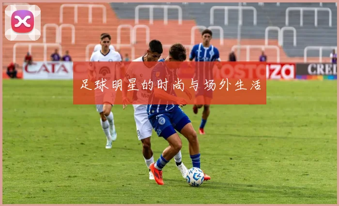 足球明星的时尚与场外生活