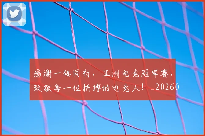 感谢一路同行，亚洲电竞冠军赛，致敬每一位拼搏的电竞人！_20260723181327