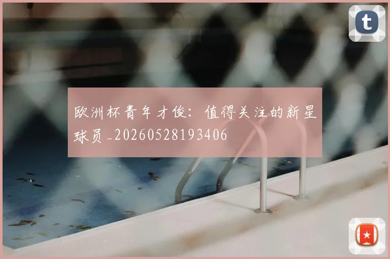 欧洲杯青年才俊：值得关注的新星球员_20260528193406