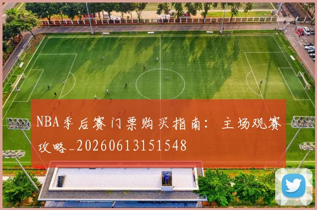 NBA季后赛门票购买指南：主场观赛攻略_20260613151548