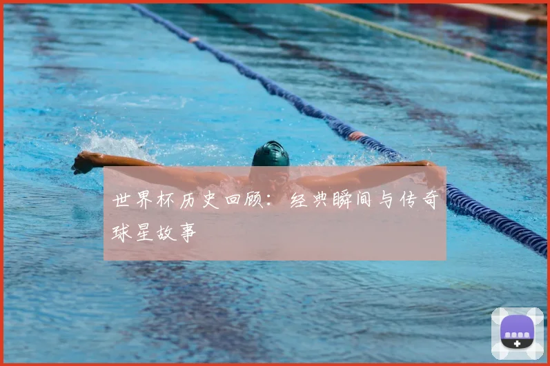 世界杯历史回顾：经典瞬间与传奇球星故事