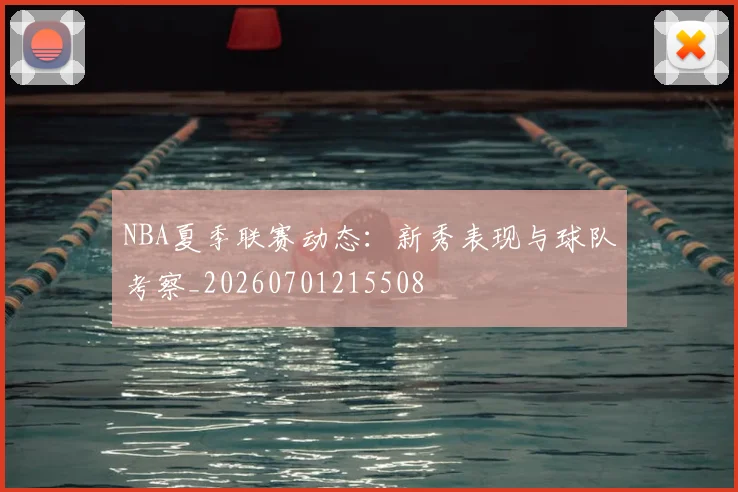 NBA夏季联赛动态:新秀表现与球队考察_20260701215508