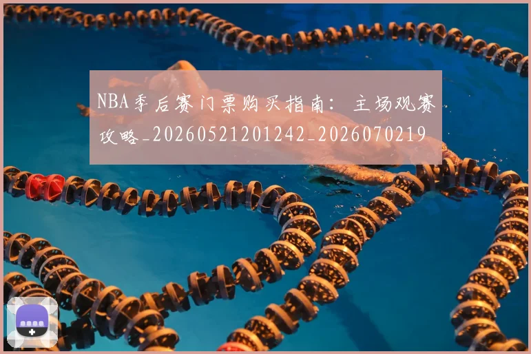 NBA季后赛门票购买指南：主场观赛攻略_20260521201242_20260702194937