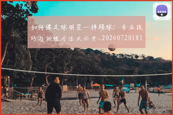 如何像足球明星一样踢球：专业技巧与训练方法大公开_20260720181952