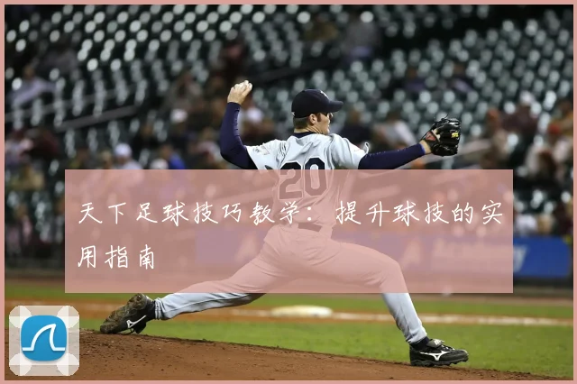 天下足球技巧教学：提升球技的实用指南
