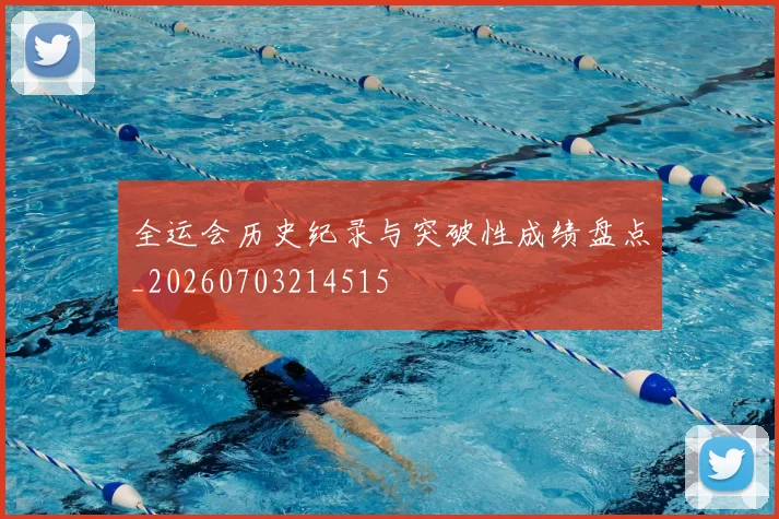 全运会历史纪录与突破性成绩盘点_20260703214515