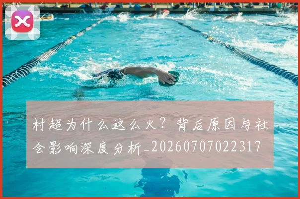 村超为什么这么火?背后原因与社会影响深度分析_20260707022317