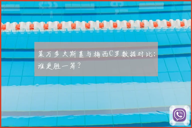 莱万多夫斯基与梅西C罗数据对比:谁更胜一筹?
