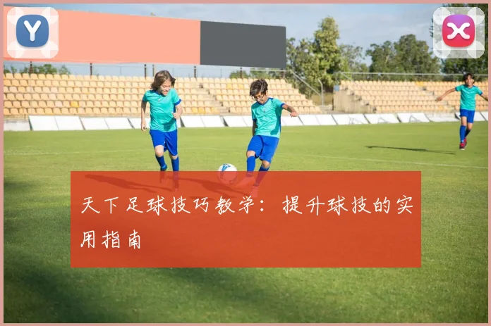 天下足球技巧教学：提升球技的实用指南