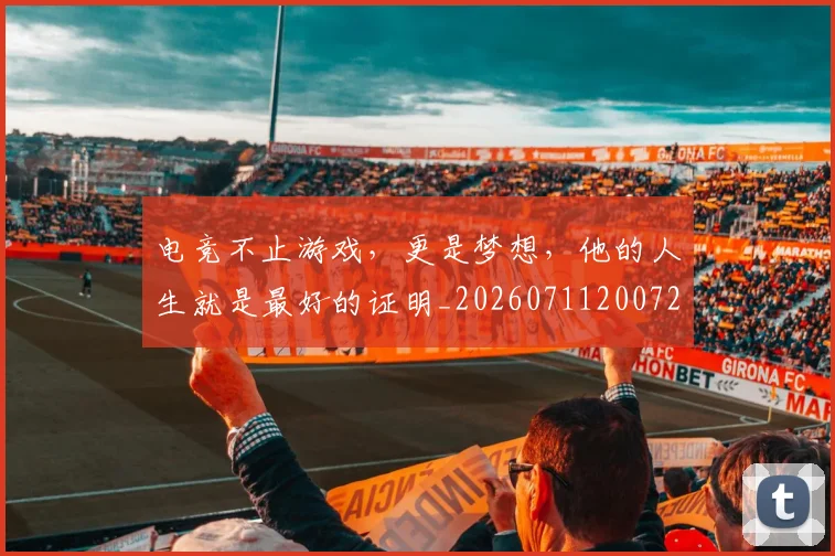 电竞不止游戏，更是梦想，他的人生就是最好的证明_20260711200720