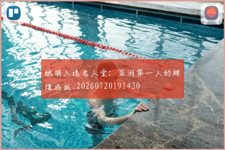 姚明入选名人堂：亚洲第一人的辉煌成就_20260720191430