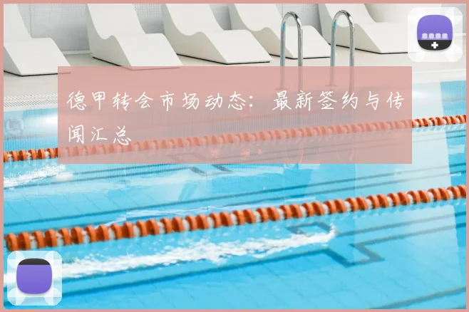 德甲转会市场动态：最新签约与传闻汇总