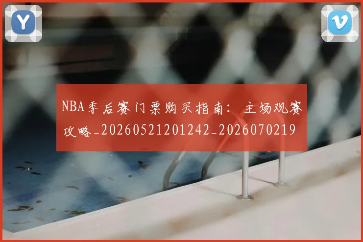 NBA季后赛门票购买指南：主场观赛攻略_20260521201242_20260702194937