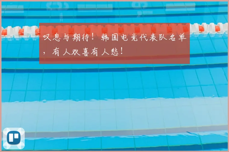 叹息与期待！韩国电竞代表队名单，有人欢喜有人愁！