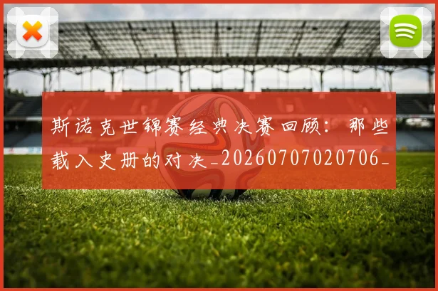斯诺克世锦赛经典决赛回顾：那些载入史册的对决_20260707020706_20260801160414