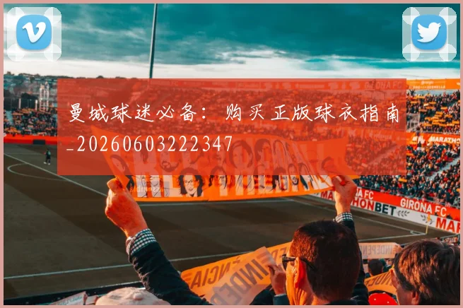 曼城球迷必备：购买正版球衣指南_20260603222347