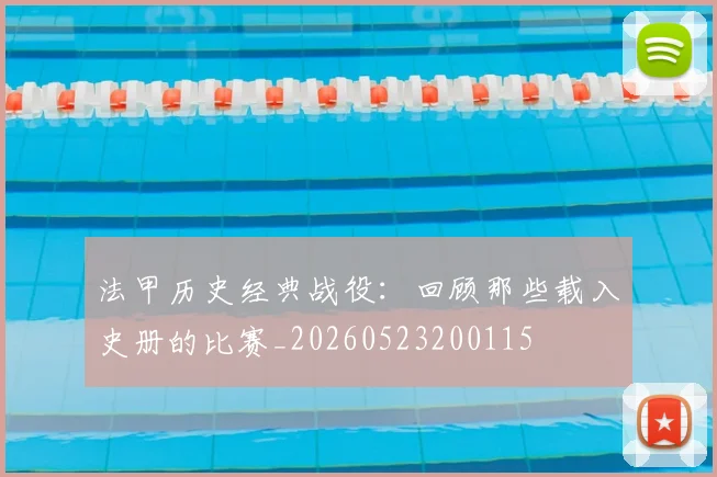 法甲历史经典战役：回顾那些载入史册的比赛_20260523200115
