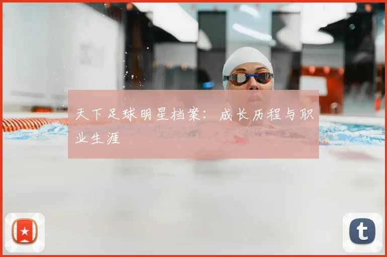天下足球明星档案:成长历程与职业生涯
