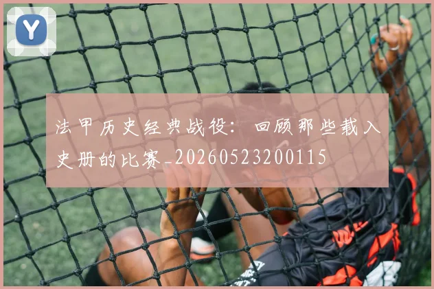 法甲历史经典战役：回顾那些载入史册的比赛_20260523200115