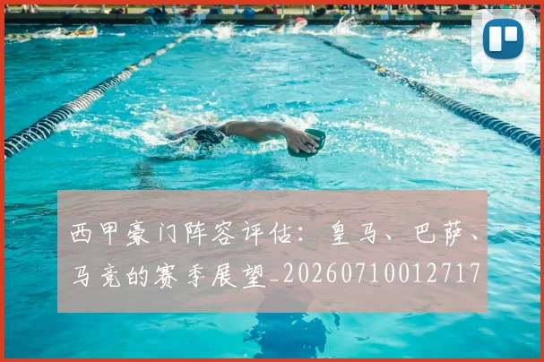 西甲豪门阵容评估：皇马、巴萨、马竞的赛季展望_20260710012717