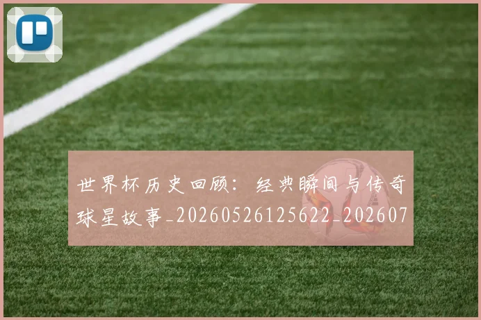 世界杯历史回顾：经典瞬间与传奇球星故事_20260526125622_20260702173743