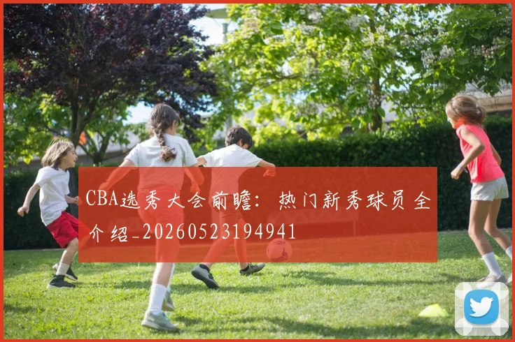 CBA选秀大会前瞻：热门新秀球员全介绍_20260523194941