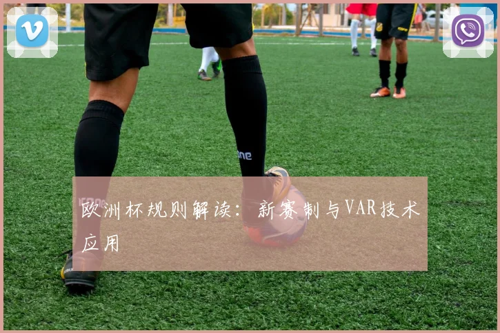 欧洲杯规则解读：新赛制与VAR技术应用
