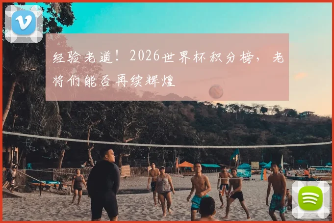 经验老道!2026世界杯积分榜,老将们能否再续辉煌