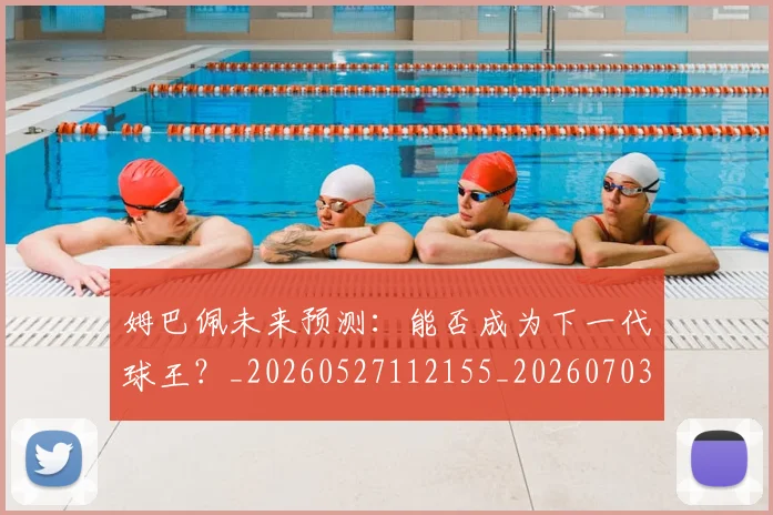 姆巴佩未来预测：能否成为下一代球王？_20260527112155_20260703231838