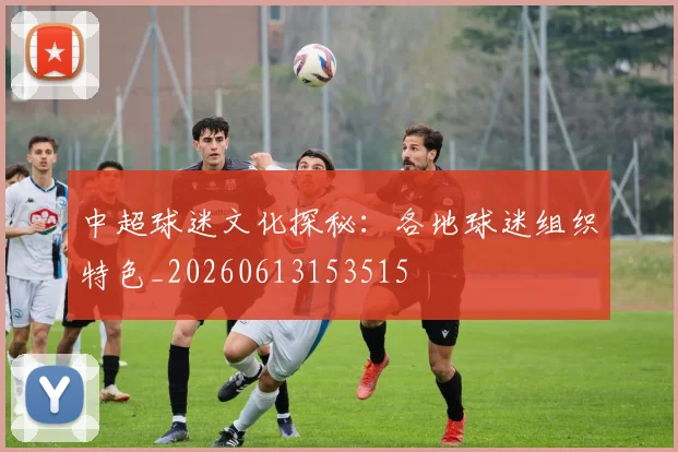 中超球迷文化探秘:各地球迷组织特色_20260613153515