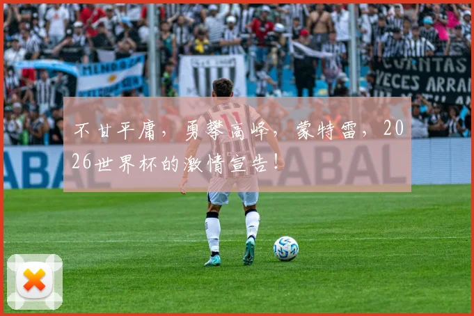 不甘平庸，勇攀高峰，蒙特雷，2026世界杯的激情宣告！