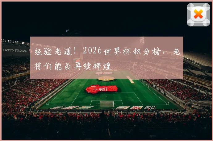 经验老道！2026世界杯积分榜，老将们能否再续辉煌