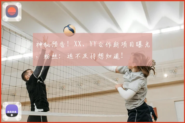 神秘预告！XX、YY合作新项目曝光，粉丝：迫不及待想知道！