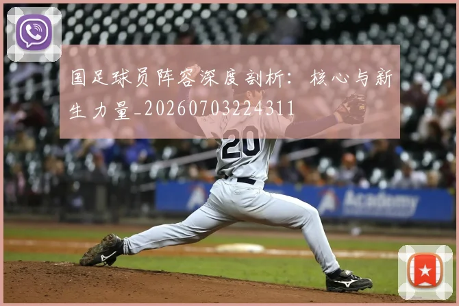 国足球员阵容深度剖析：核心与新生力量_20260703224311