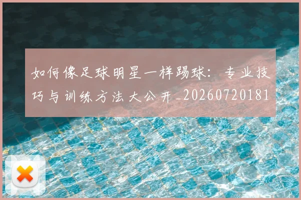 如何像足球明星一样踢球：专业技巧与训练方法大公开_20260720181952