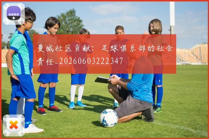曼城社区贡献：足球俱乐部的社会责任_20260603222347